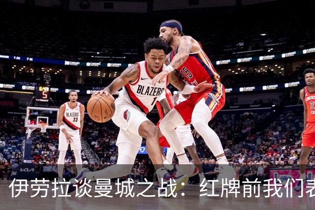 伊劳拉谈曼城之战：红牌前我们表现出色